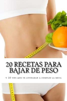 20 recetas para bajar de peso: y 10 tips que te ayudaran a cumplir la meta