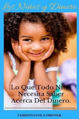 Los Niños y Dinero: Lo Que Todo Niño Necesita Saber Acerca Del Dinero.