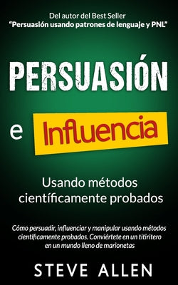 Persuasión, influencia y manipulación usando la psicología humana y el sentido común: Cómo persuadir, influenciar y manipular usando métodos científic