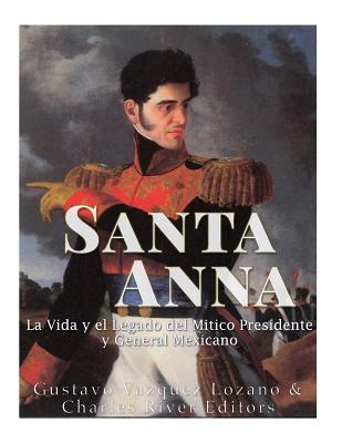 Santa Anna: La Vida y el Legado del Mítico Presidente y General Mexicano