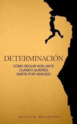 Determinación: Cómo seguir adelante cuando quieres darte por vencido