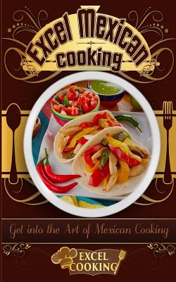 Excel Mexican Cooking: Get Into the Art of Mexican Cooking