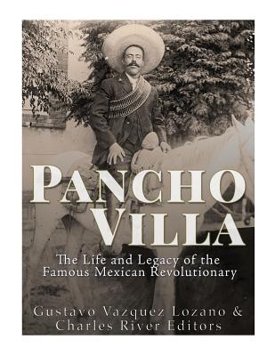 Pancho Villa: The Life and Legacy of the Famous Mexican Revolutionary