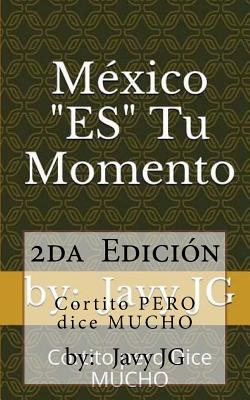 México "ES" Tu Momento: Escritos Cortitos que Dicen Mucho