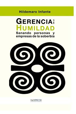 Gerencia de la Humildad: Sanando Personas Y Empresas de la Soberbia