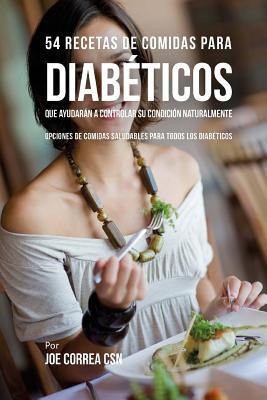 54 Recetas De Comidas Para Diabéticos Que Ayudarán A Controlar Su Condición Naturalmente: Opciones de Comidas Saludables Para Todos Los Diabéticos