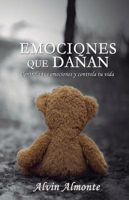 Emociones que dañan: Controla tus emociones y Controla tu vida