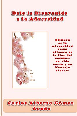 Dale la bienvenida a la adversidad: Efímera es la adversidad como efímera es la flor del cerezo, su vida corta y su mensaje eterno