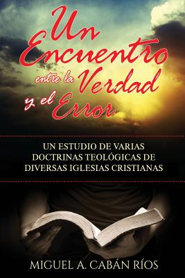 Un Encuentro Entre la Verdad y el Error: Un estudio de varias doctrinas teológicas de diversas iglesias cristianas