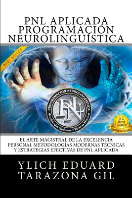 PNL APLICADA - Programación Neurolingüística: El Arte Magistral de la Excelencia Personal, Metodologías Modernas, Técnicas y Estrategias Efectivas de