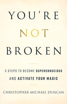 You're Not Broken: 5 Steps to Become Superconscious and Activate Your Magic