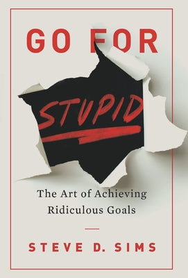 Go For Stupid: The Art of Achieving Ridiculous Goals