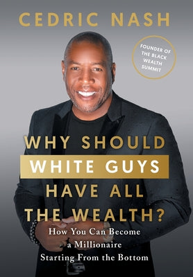 Why Should White Guys Have All the Wealth?: How You Can Become a Millionaire Starting From the Bottom