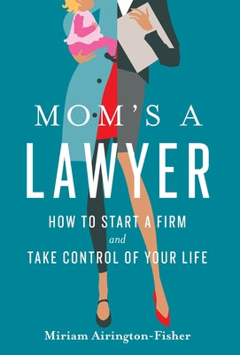 Mom's a Lawyer: How to Start a Firm and Take Control of Your Life