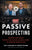 Passive Prospecting: Dominate Your Market without Cold Calling, Chasing Clients, or Spending Money on Ads