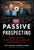 Passive Prospecting: Dominate Your Market without Cold Calling, Chasing Clients, or Spending Money on Ads