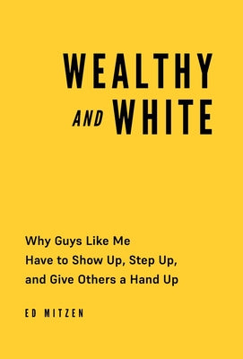 Wealthy and White: Why Guys Like Me Have to Show Up, Step Up, and Give Others a Hand Up