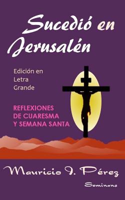 Sucedió en Jerusalén (Edición en Letra Grande): Reflexiones de Cuaresma y Semana Santa