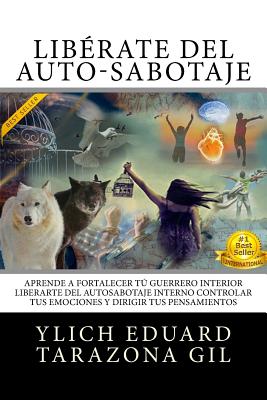 Libérate del Auto-Sabotaje: Aprende a Fortalecer Tú Guerrero Interior, Liberarte del Auto-Sabotaje Interno, Controlar tus Emociones y Dirigir tus