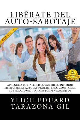 Libérate Del Auto-Sabotaje: Aprende a Fortalecer Tú Guerrero Interior, Liberarte del Auto-Sabotaje Interno, Controlar tus Emociones y Dirigir tus