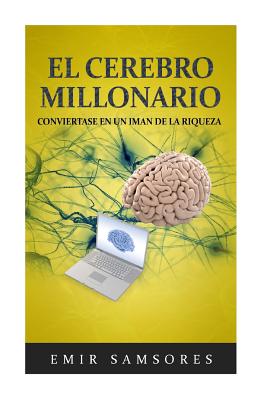 El Cerebro Millonario: Conviertase en un Iman de la Riqueza