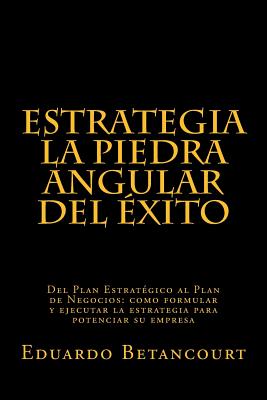 ESTRATEGIA La piedra angular del éxito: Del Plan Estratégico al Plan de Negocios: como formular y ejecutar la estrategia para potenciar su empresa