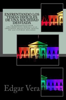 Enfrentando los temas dificiles de una sociedad desviada: Homosexualidad - Una respuesta biblica a la creciente revolucion sexual de las ultimas decad