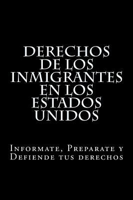 Derechos de los Inmigrantes en los Estados Unidos: Informate, Preparate y Defiende tus derechos