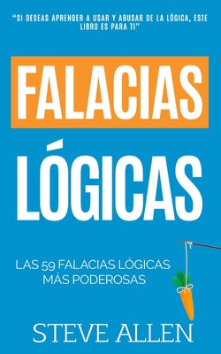 Falacias lógicas: Las 59 falacias lógicas más poderosas con ejemplos y descripciones simples de comprender: Aprende a ganar tus argument