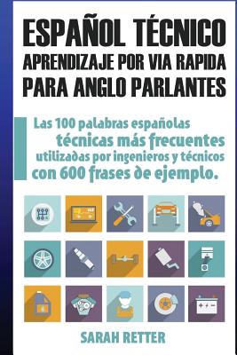 Espanol Tecnico: Aprendizaje por Via Rapida para Anglo Parlantes: Las 100 palabras técnicas más utilizadas en español con 600 frases de