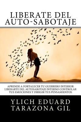 Libérate del Auto-Sabotaje: Aprende a Fortalecer Tú Guerrero Interior, Liberarte del Auto-Sabotaje Interno, Controlar tus Emociones y Dirigir tus