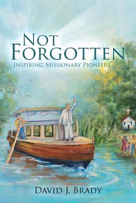 Not Forgotten: Inspiring Missionary Pioneers