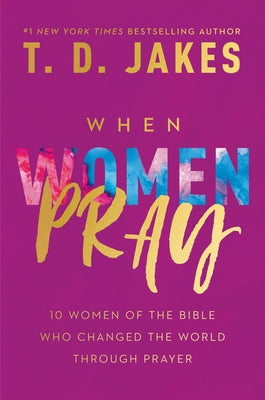 When Women Pray: 10 Women of the Bible Who Changed the World Through Prayer