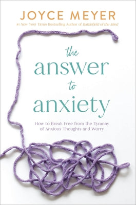 The Answer to Anxiety: How to Break Free from the Tyranny of Anxious Thoughts and Worry