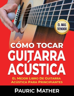 Cómo Tocar Guitarra Acústica: El Mejor Libro De Guitarra Acústica Para Principiantes