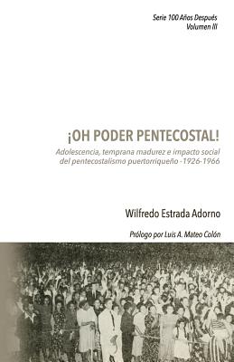 ¡Oh poder pentecostal!: Adolescencia, temprana madurez e impacto social del pentecostalismo puertorriqueño (1926-1966)