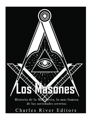 Los masones: Historia de la Masonería, la más famosa de las sociedades secretas