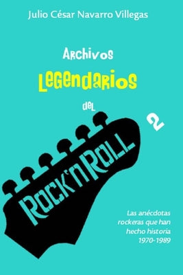 Archivos legendarios del rock 2: Las anécdotas rockeras que han hecho historia 1970-1989