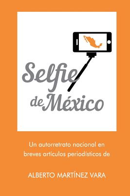 Selfie de Mexico: Autorretrato nacional en breves artículos periodísticos de Alberto Martínez Vara