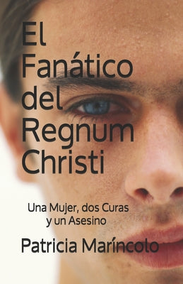 El Fanatico del Regnum Christi: Una abogada, dos curas y un asesino