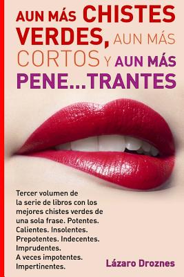 Aun Mas Chistes Verdes, Aun Mas Cortos y Aun Mas Pene...trantes: Tercer volumen de la serie de libros con los mejores chistes verdes de una sola frase