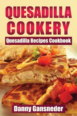 Quesadilla Cookery: Quesadilla Recipes Cookbook