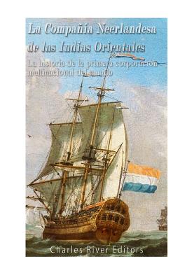 La Compañía Neerlandesa de las Indias Orientales: La historia de la primera corporación multinacional del mundo