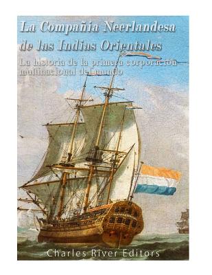 La Compañía Neerlandesa de las Indias Orientales: La historia de la primera corporación multinacional del mundo