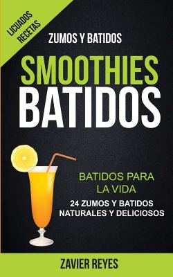 Smoothies: Batidos: Batidos para la vida - 24 zumos y batidos naturales y deliciosos (Licuados recetas: Zumos y Batidos)