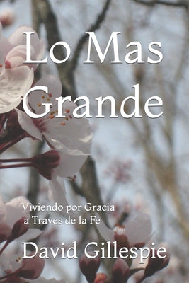 Lo Mas Grande: Viviendo por Gracia a Traves de la Fe