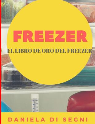 Freezer: El Libro de Oro del Freezer: Simplifique su vida cotidiana y mejore su calidad de vida.