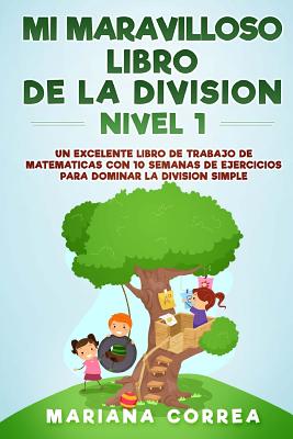 MI MARAVILLOSO LIBRO DE La DIVISION NIVEL 1: UN EXCELENTE LIBRO De TRABAJO CON 10 SEMANAS DE EJERCICIOS PARA DOMINAR LA DIVISION SIMPLE