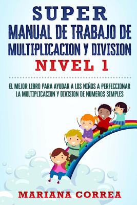 SUPER MANUAL DE TRABAJO DE MULTIPLICACION y DIVISION: EL MEJOR LIBRO PARA AYUDAR A LOS NINOS A PERFECCIONAR LA MULTIPLICACION Y DIVISION De NUMEROS SI