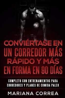 CONVIERTASE EN UN CORREDOR MAS RAPIDO y MAS EN FORMA EN 90 DIAS: COMPLETO CON ENTRENAMIENTOS PARA CORREDORES y PLANES DE COMIDA PALEO